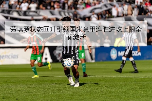 劳塔罗状态回升引领国米意甲连胜进攻上限全面激活 - BandaoSports